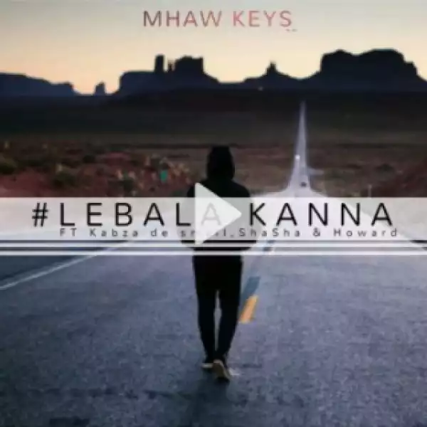 Mhaw Keys - Lebala Kanna ft. Kabza DE Small, Sha Sha & Howard